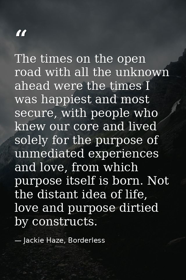 The times on the open road with all the unknown ahead were the times I was happiest and most secure, with people who kne — Jackie Haze, Borderless