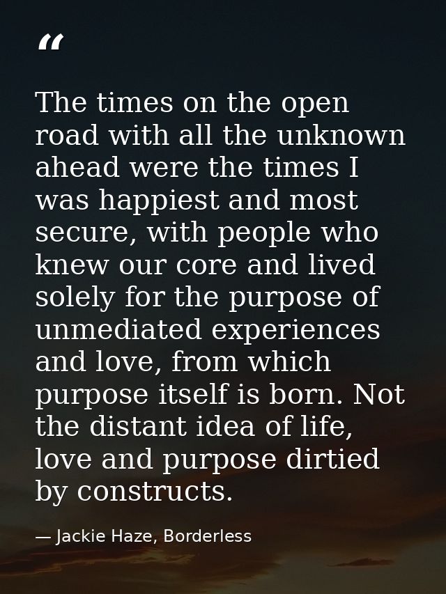 The times on the open road with all the unknown ahead were the times I was happiest and most secure, with people who kne — Jackie Haze, Borderless