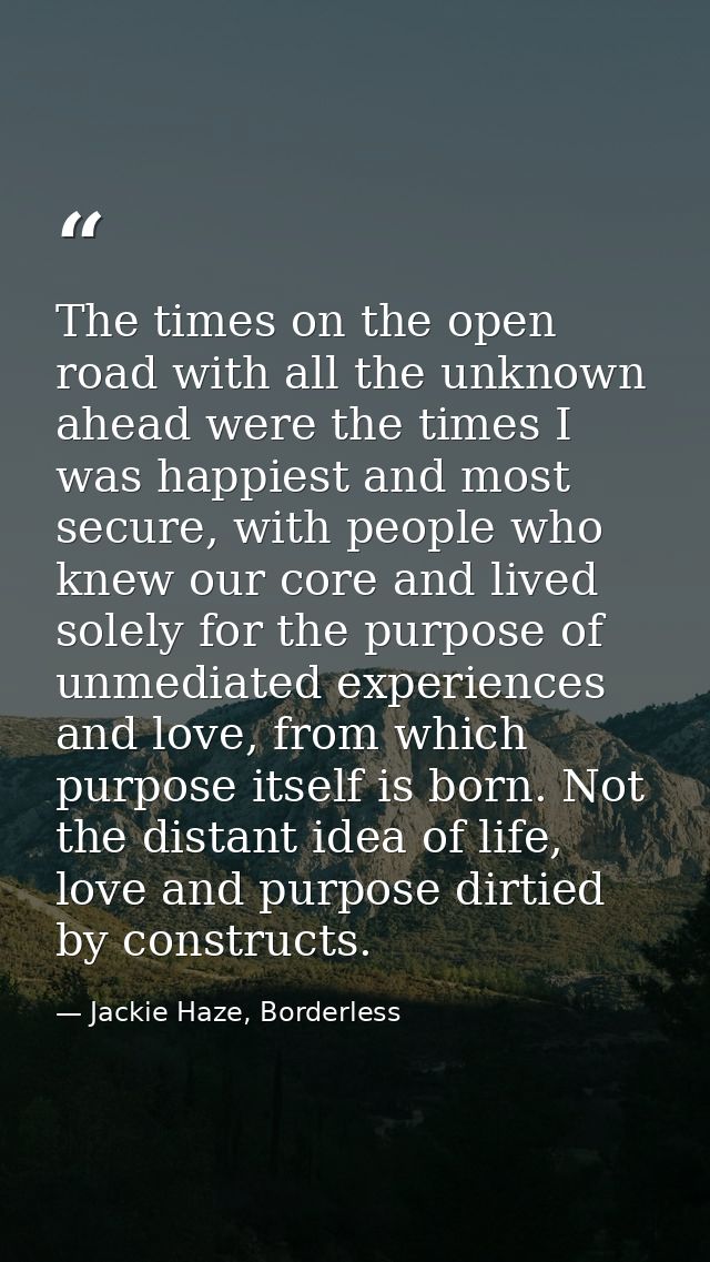 The times on the open road with all the unknown ahead were the times I was happiest and most secure, with people who kne — Jackie Haze, Borderless