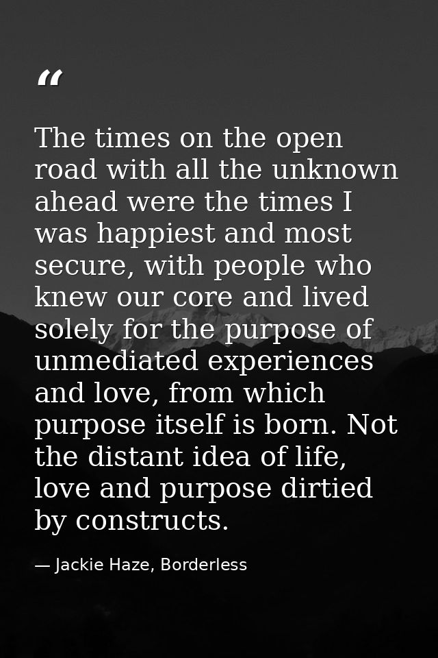 The times on the open road with all the unknown ahead were the times I was happiest and most secure, with people who kne — Jackie Haze, Borderless