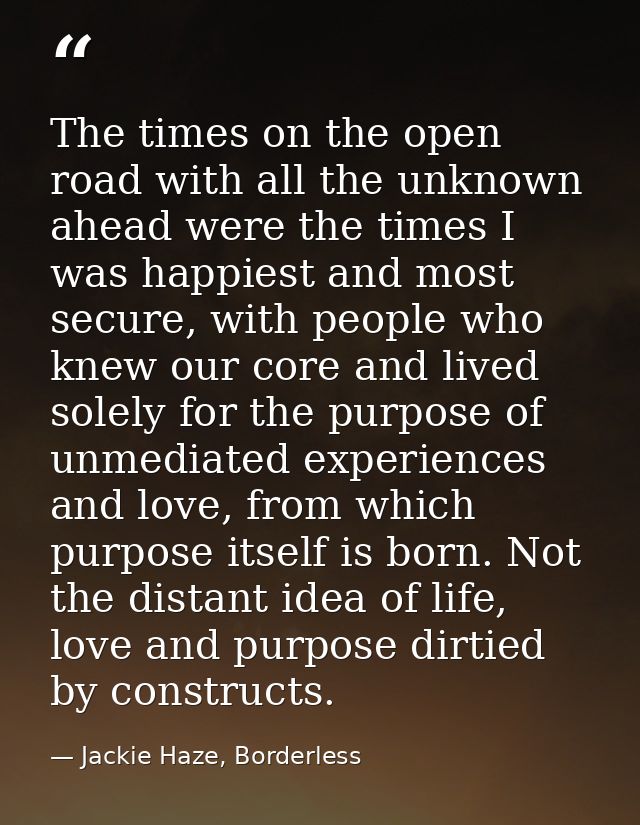 The times on the open road with all the unknown ahead were the times I was happiest and most secure, with people who kne — Jackie Haze, Borderless