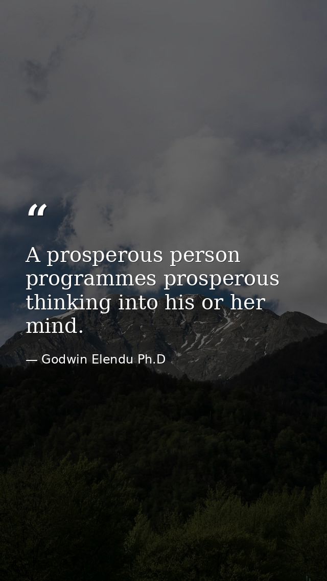 A prosperous person programmes prosperous thinking into his or her mind. — Godwin Elendu Ph.D