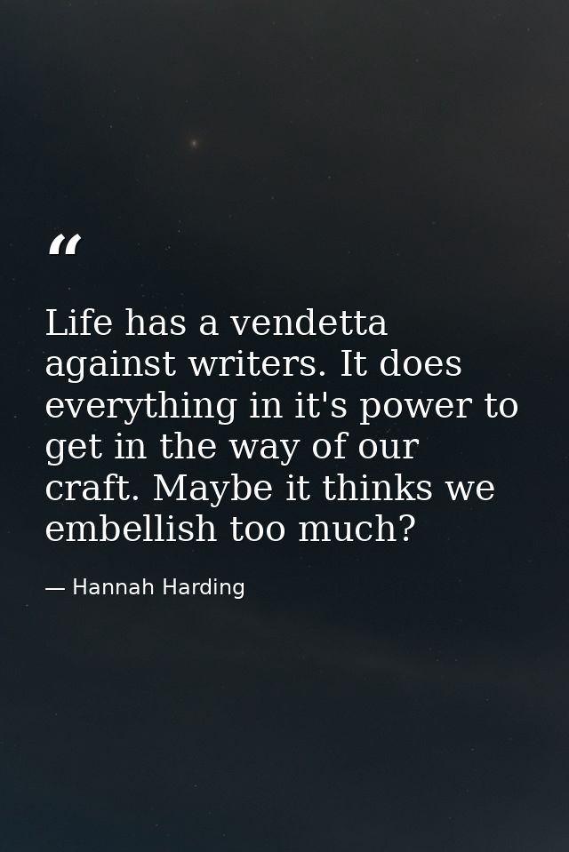 Life has a vendetta against writers. It does everything in it's power to get in the way of our craft. Maybe it thinks we — Hannah Harding