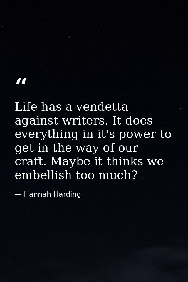 Life has a vendetta against writers. It does everything in it's power to get in the way of our craft. Maybe it thinks we — Hannah Harding