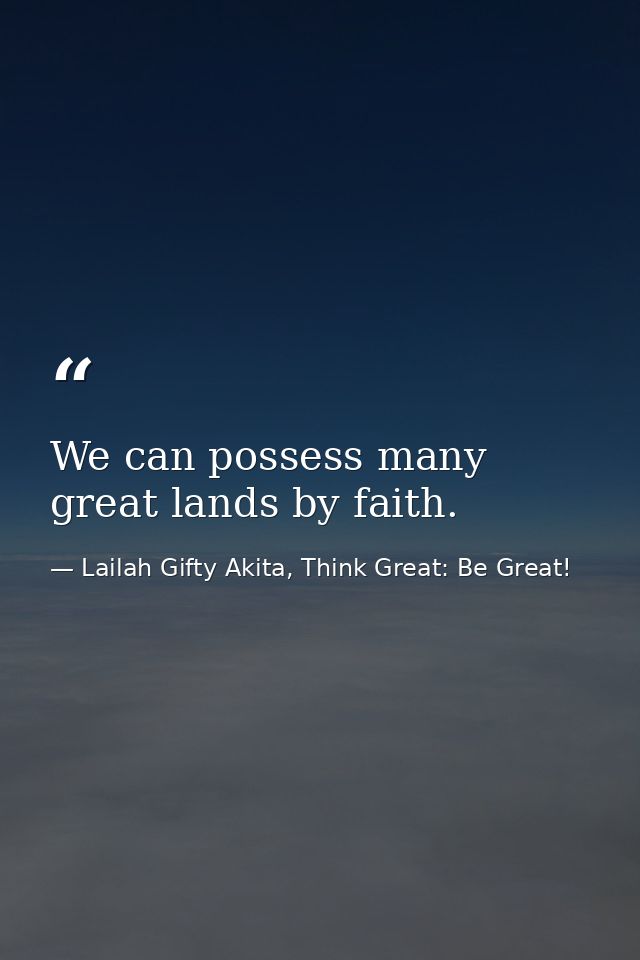 We can possess many great lands by faith. — Lailah Gifty Akita, Think Great: Be Great!