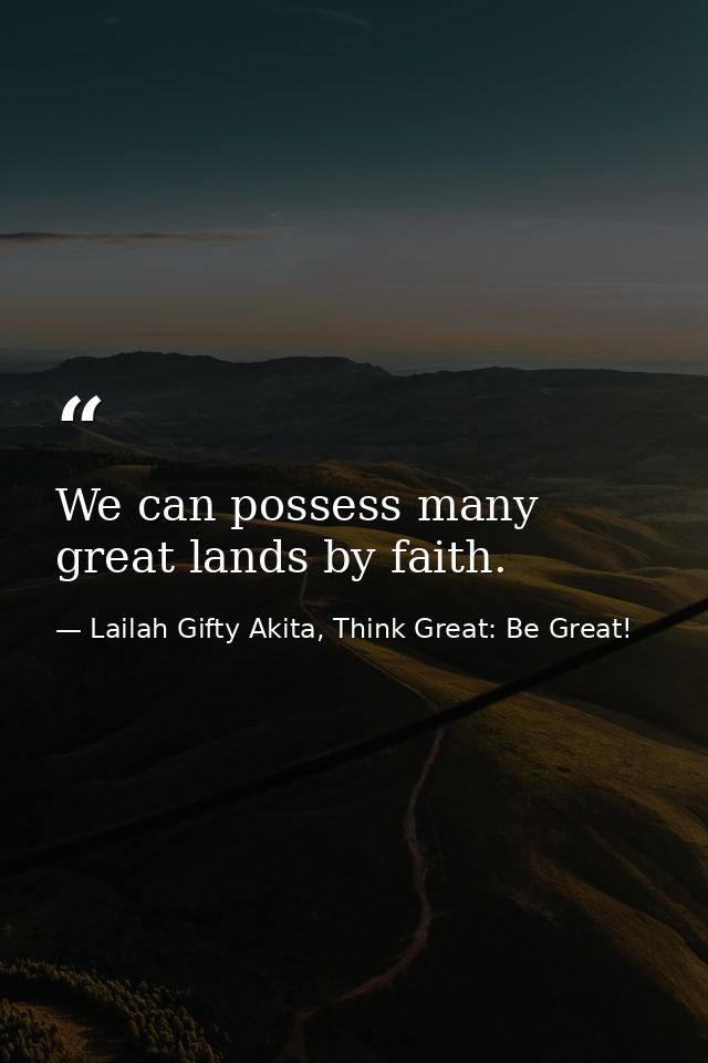 We can possess many great lands by faith. — Lailah Gifty Akita, Think Great: Be Great!