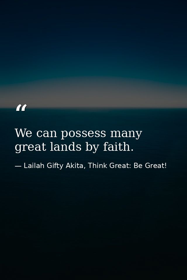 We can possess many great lands by faith. — Lailah Gifty Akita, Think Great: Be Great!
