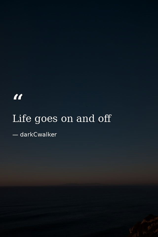 Life goes on and off — darkCwalker