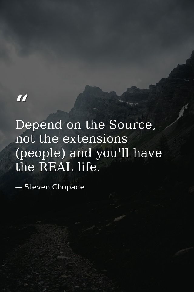 Depend on the Source, not the extensions (people) and you'll have the REAL life. — Steven Chopade