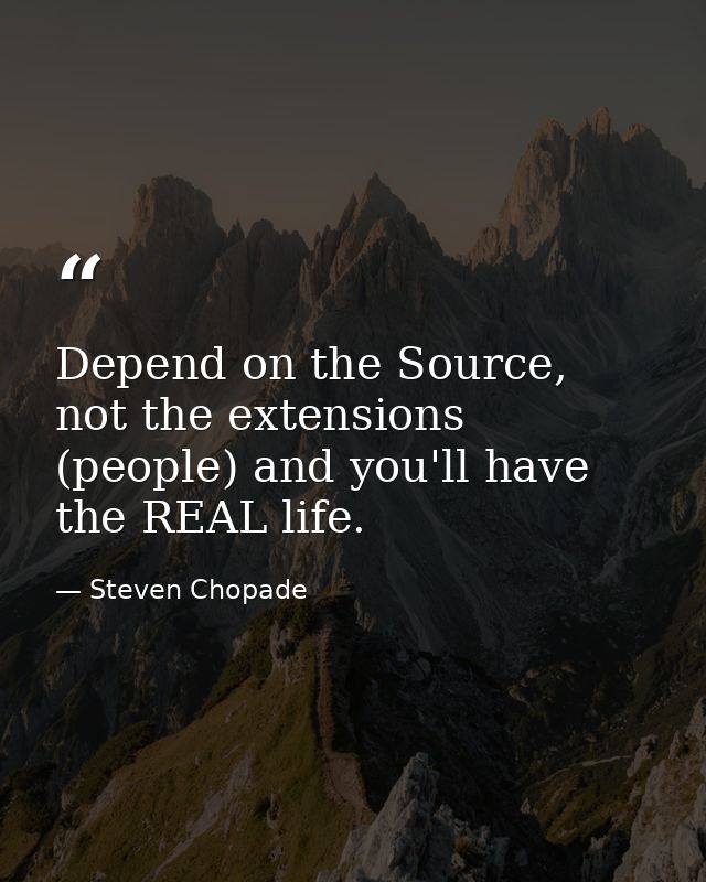Depend on the Source, not the extensions (people) and you'll have the REAL life. — Steven Chopade