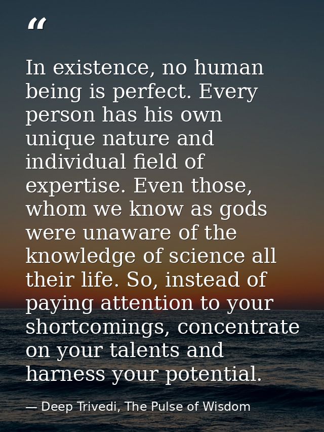 In existence, no human being is perfect. Every person has his own unique nature and individual field of expertise. Even  — Deep Trivedi, The Pulse of Wisdom