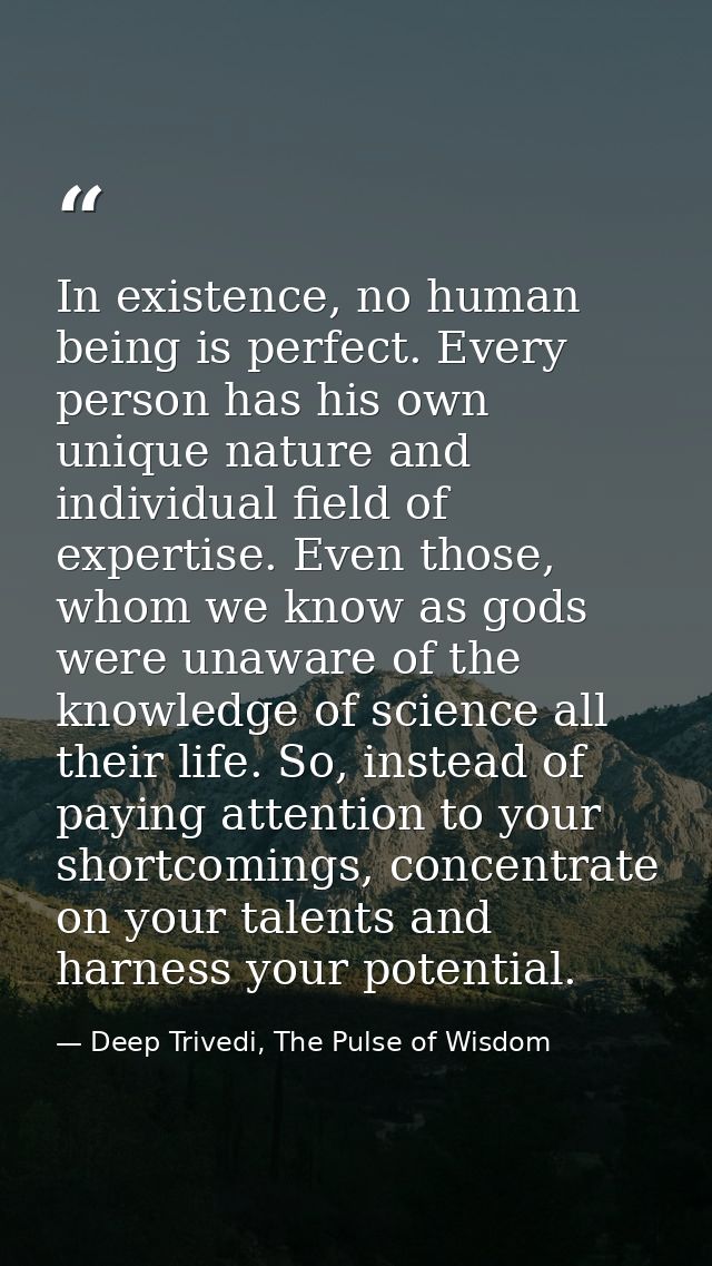 In existence, no human being is perfect. Every person has his own unique nature and individual field of expertise. Even  — Deep Trivedi, The Pulse of Wisdom