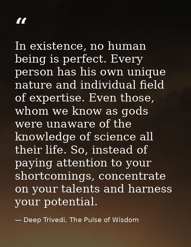 In existence, no human being is perfect. Every person has his own unique nature and individual field of expertise. Even  — Deep Trivedi, The Pulse of Wisdom
