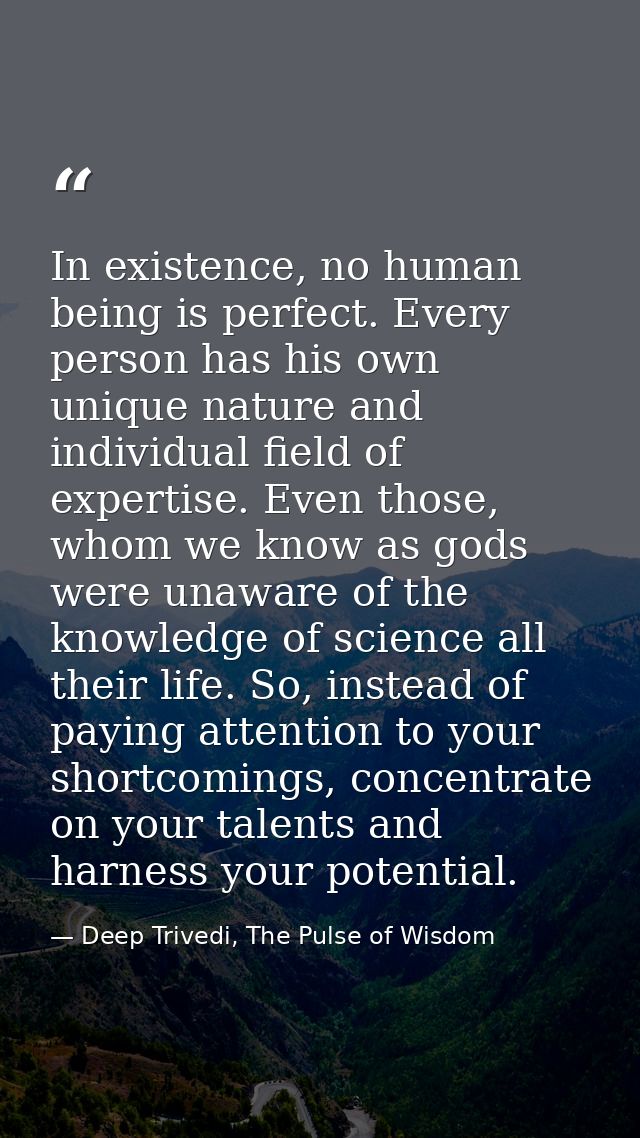 In existence, no human being is perfect. Every person has his own unique nature and individual field of expertise. Even  — Deep Trivedi, The Pulse of Wisdom