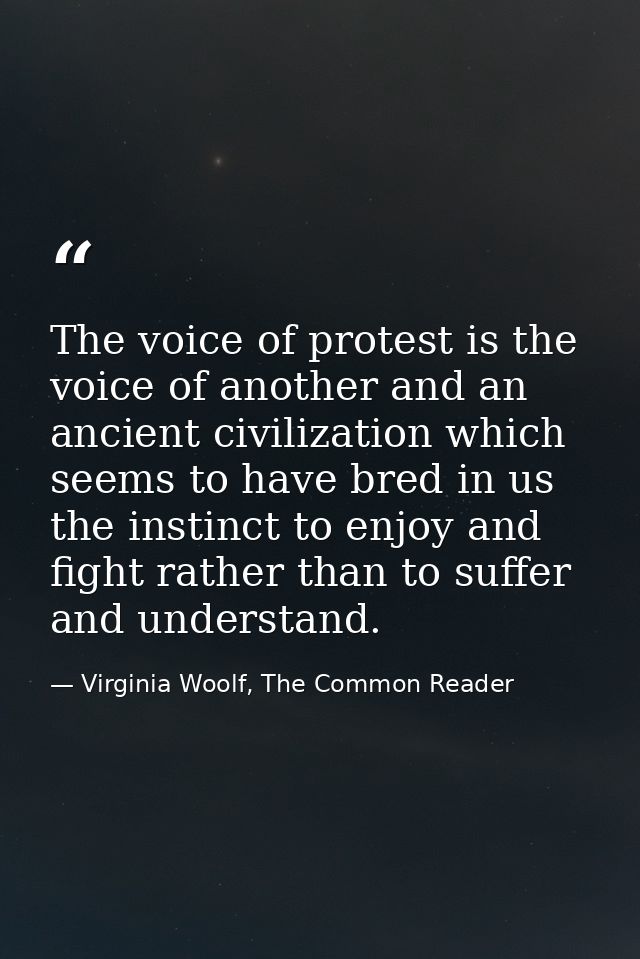 The voice of protest is the voice of another and an ancient civilization which seems to have bred in us the instinct to  — Virginia Woolf, The Common Reader