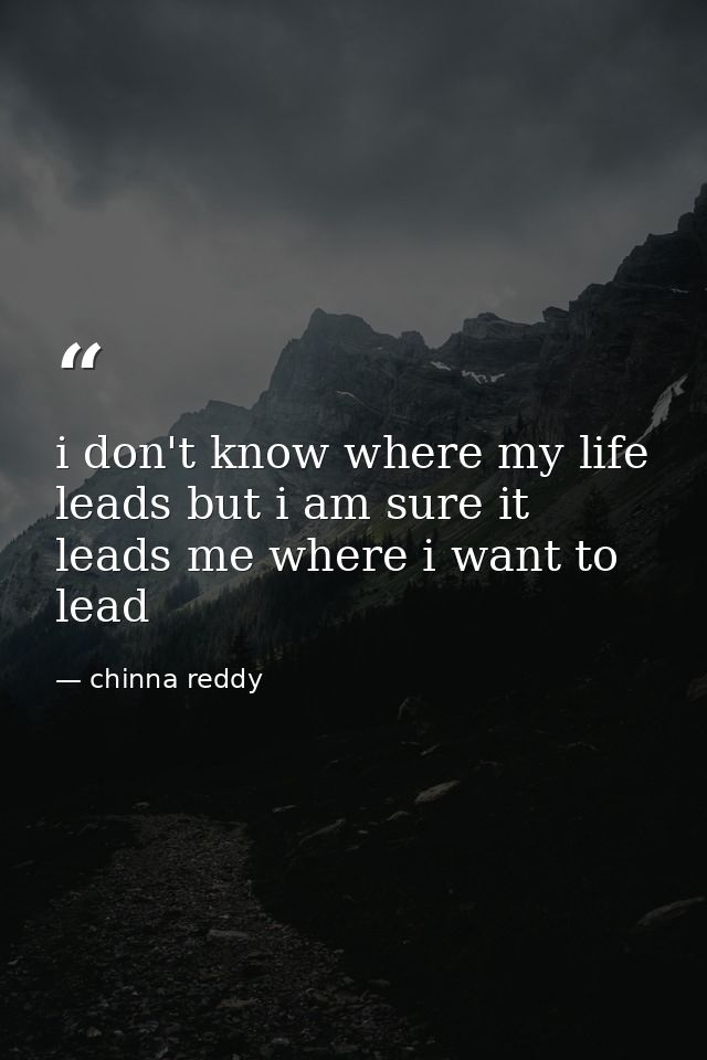i don't know where my life leads but i am sure it leads me where i want to lead — chinna reddy