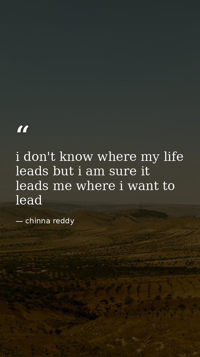 i don't know where my life leads but i am sure it leads me where i want to lead — chinna reddy