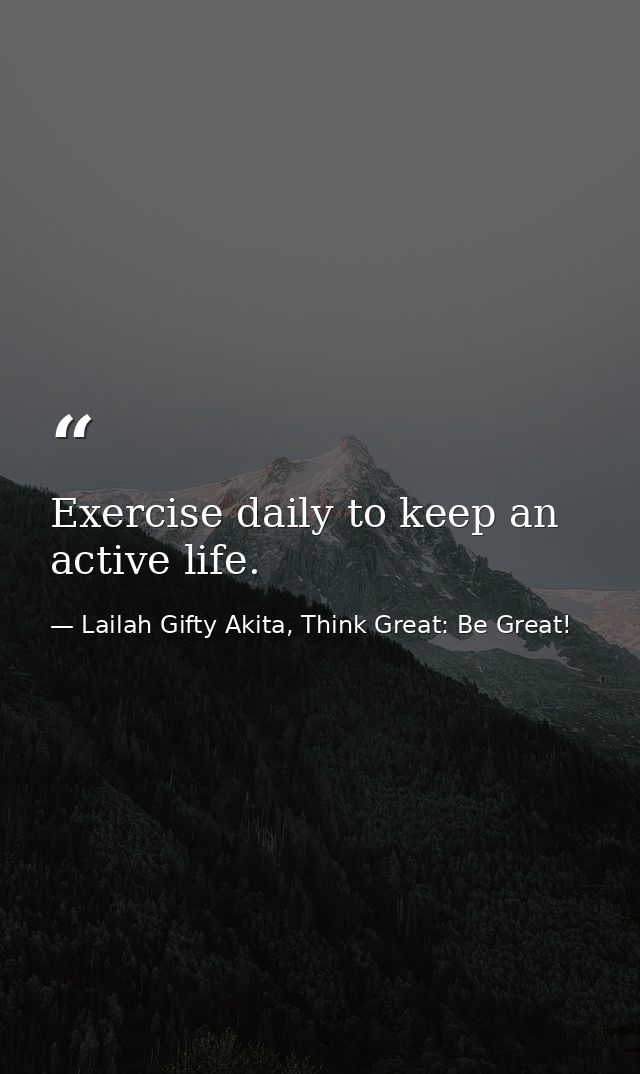 Exercise daily to keep an active life. — Lailah Gifty Akita, Think Great: Be Great!