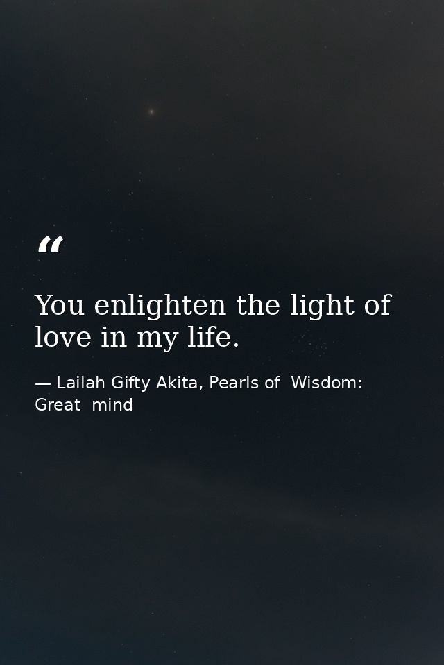 You enlighten the light of love in my life. — Lailah Gifty Akita, Pearls of  Wisdom: Great  mind