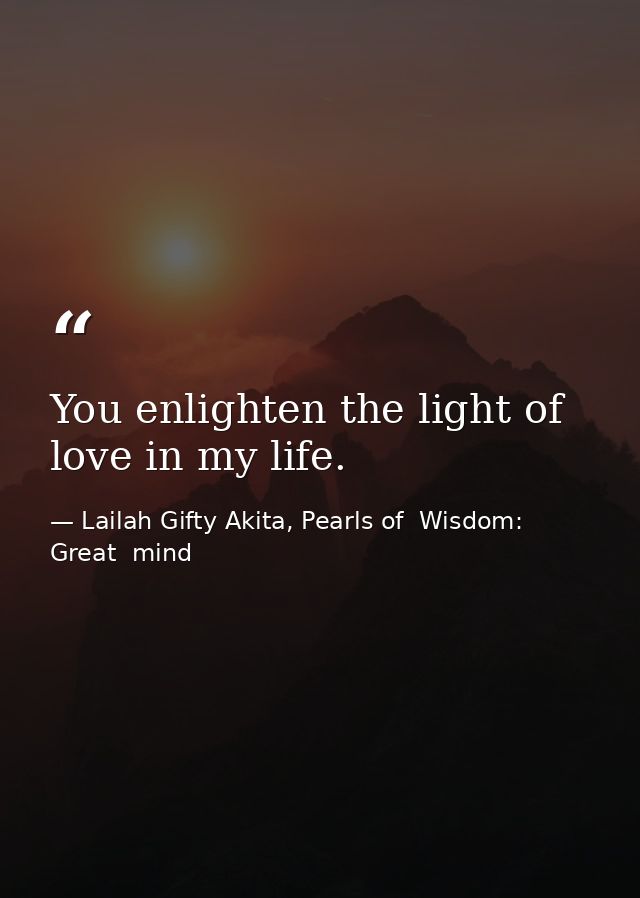 You enlighten the light of love in my life. — Lailah Gifty Akita, Pearls of  Wisdom: Great  mind