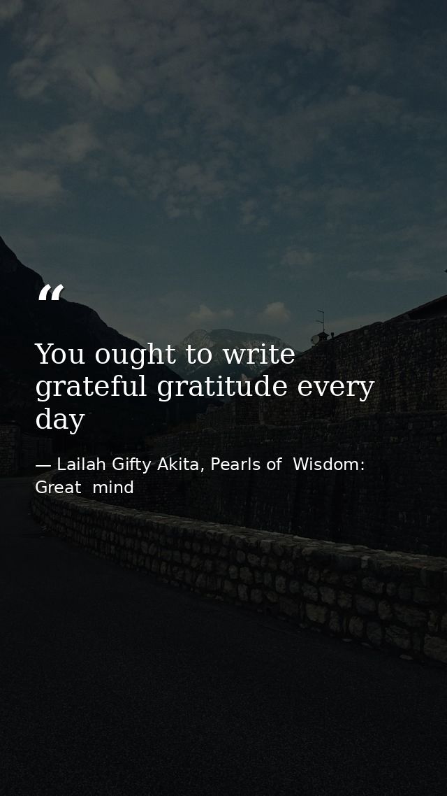 You ought to write grateful gratitude every day — Lailah Gifty Akita, Pearls of  Wisdom: Great  mind