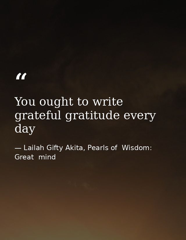 You ought to write grateful gratitude every day — Lailah Gifty Akita, Pearls of  Wisdom: Great  mind