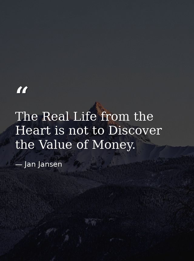The Real Life from the Heart is not to Discover the Value of Money. — Jan Jansen