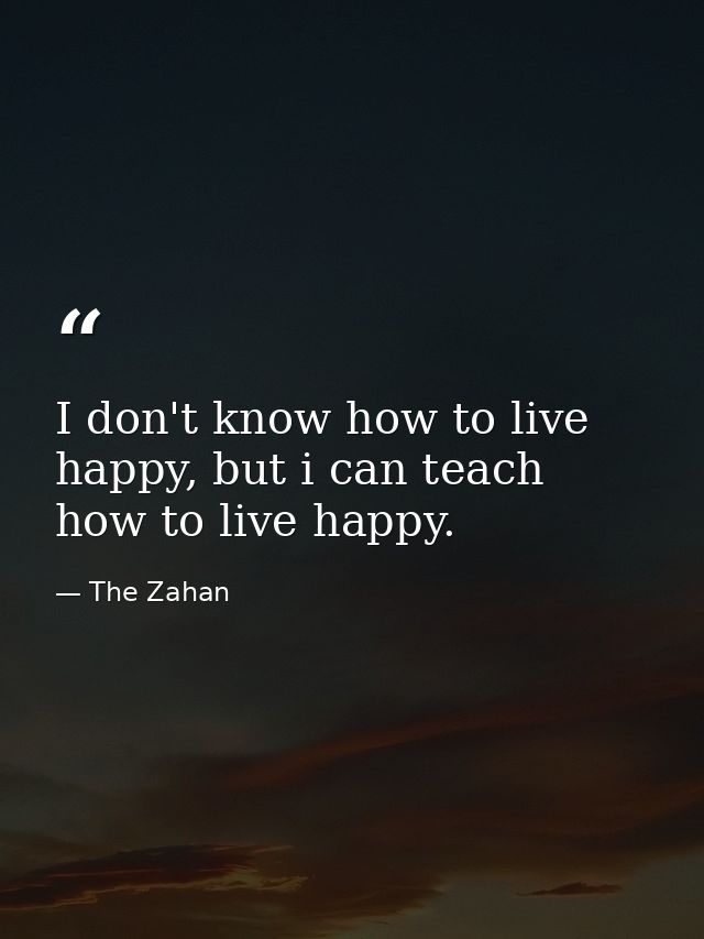 I don't know how to live happy, but i can teach how to live happy. — The Zahan
