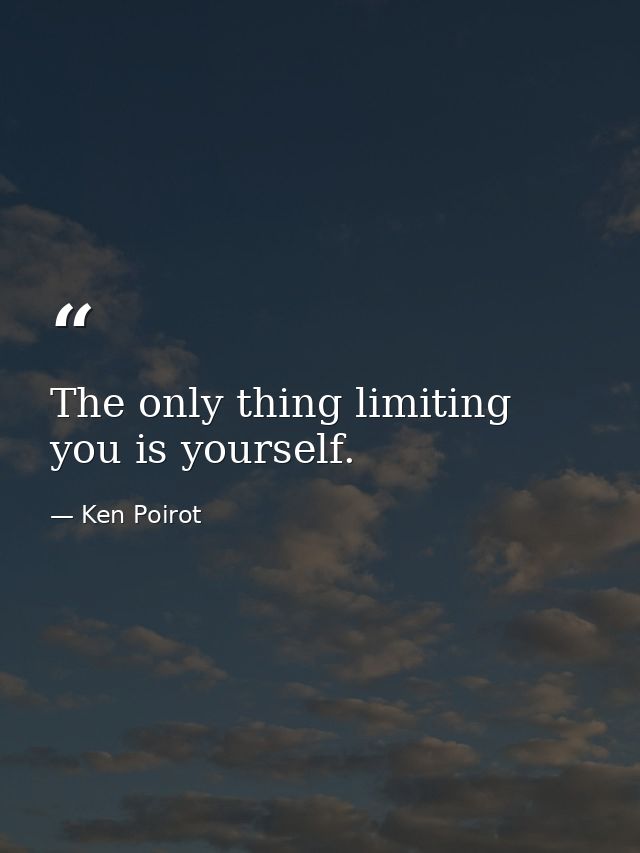 The only thing limiting you is yourself. — Ken Poirot