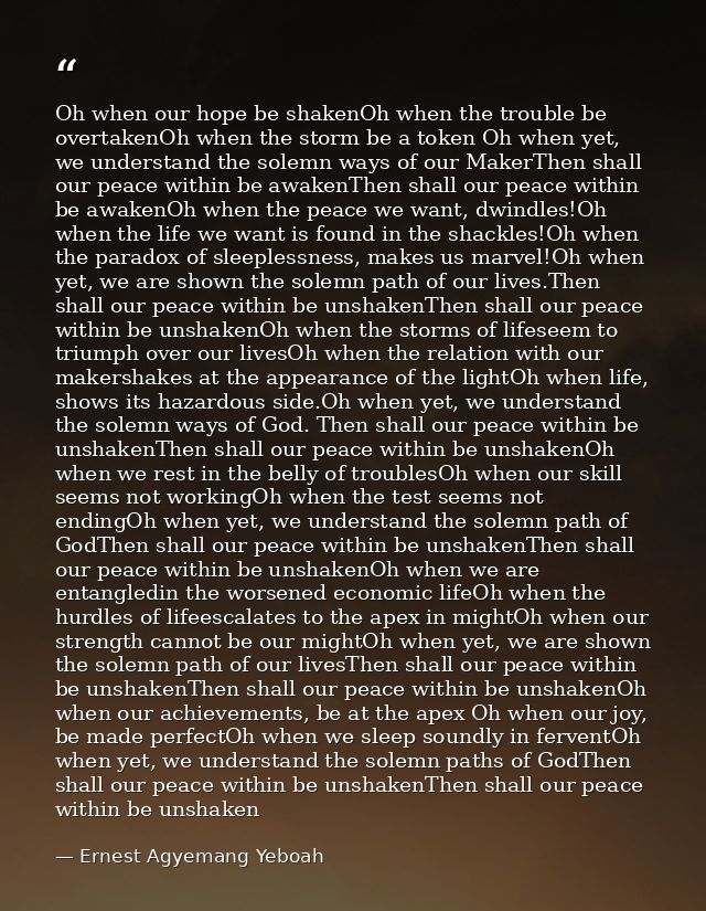 Oh when our hope be shakenOh when the trouble be overtakenOh when the storm be a token Oh when yet, we understand the so — Ernest Agyemang Yeboah