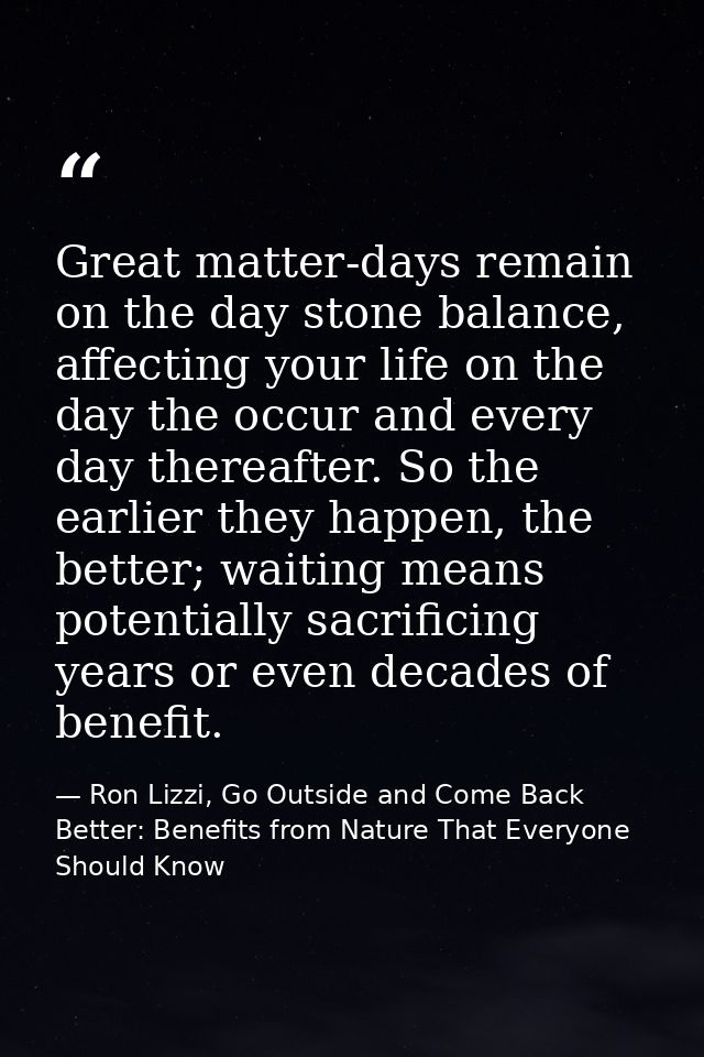 Great matter-days remain on the day stone balance, affecting your life on the day the occur and every day thereafter. So — Ron Lizzi, Go Outside and Come Back Better: Benefits from Nature That Everyone Should Know