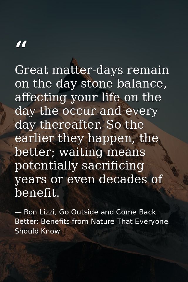 Great matter-days remain on the day stone balance, affecting your life on the day the occur and every day thereafter. So — Ron Lizzi, Go Outside and Come Back Better: Benefits from Nature That Everyone Should Know