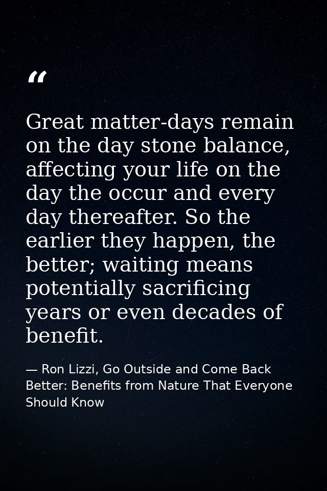 Great matter-days remain on the day stone balance, affecting your life on the day the occur and every day thereafter. So — Ron Lizzi, Go Outside and Come Back Better: Benefits from Nature That Everyone Should Know