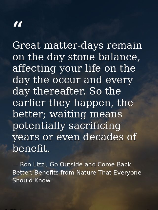 Great matter-days remain on the day stone balance, affecting your life on the day the occur and every day thereafter. So — Ron Lizzi, Go Outside and Come Back Better: Benefits from Nature That Everyone Should Know