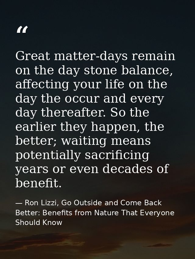 Great matter-days remain on the day stone balance, affecting your life on the day the occur and every day thereafter. So — Ron Lizzi, Go Outside and Come Back Better: Benefits from Nature That Everyone Should Know