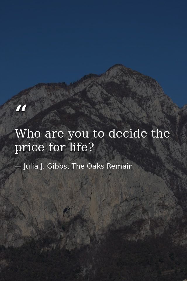 Who are you to decide the price for life? — Julia J. Gibbs, The Oaks Remain