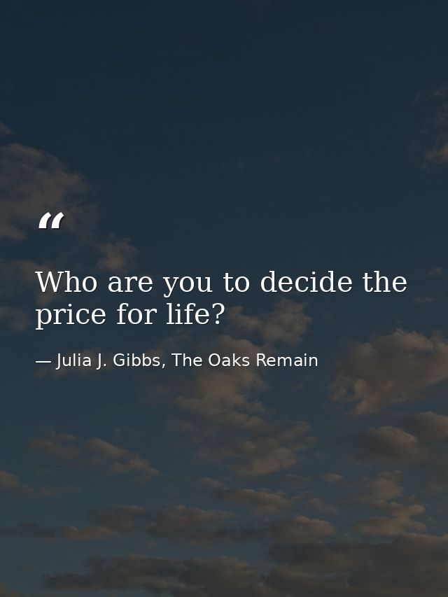 Who are you to decide the price for life? — Julia J. Gibbs, The Oaks Remain