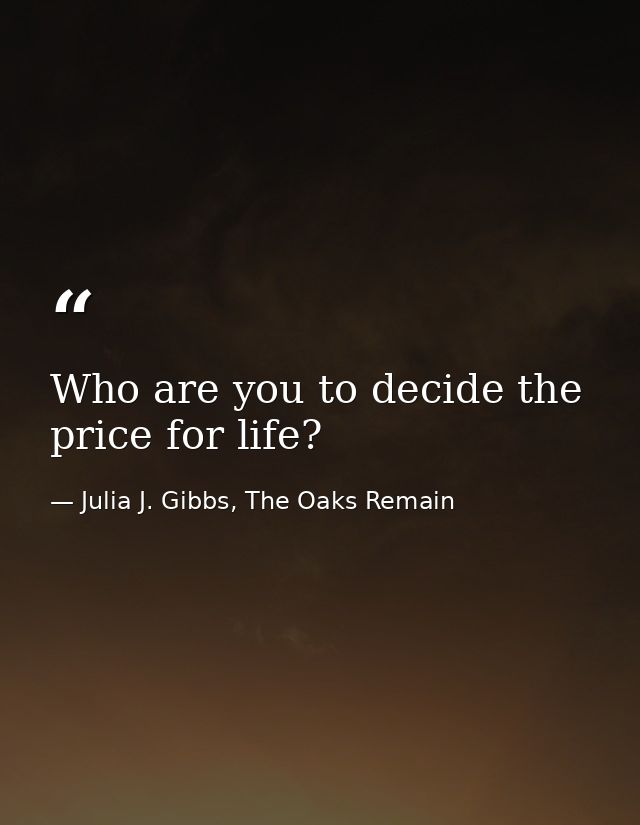 Who are you to decide the price for life? — Julia J. Gibbs, The Oaks Remain