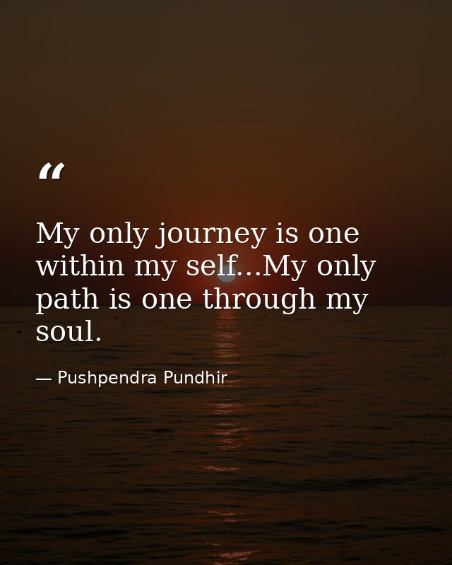 My only journey is one within my self...My only path is one through my soul. — Pushpendra Pundhir