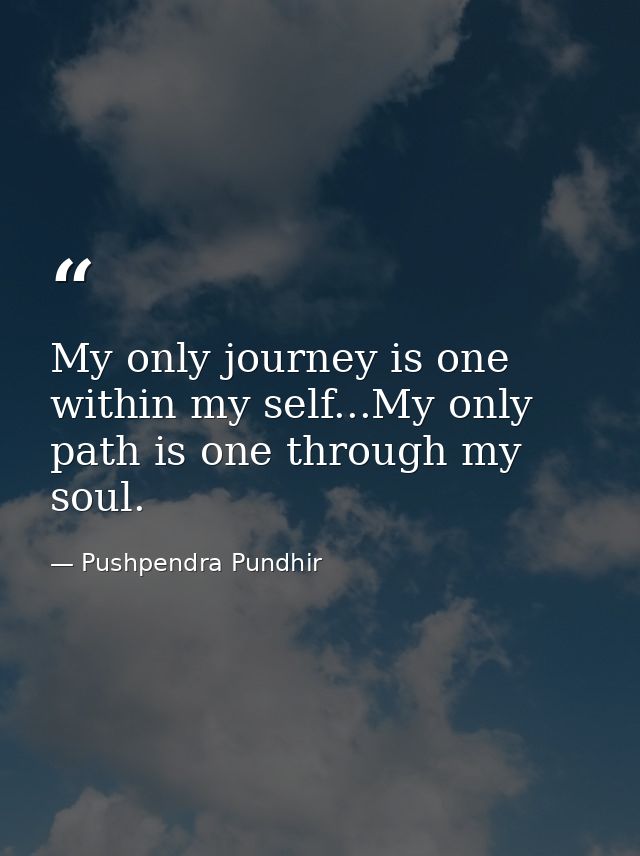 My only journey is one within my self...My only path is one through my soul. — Pushpendra Pundhir