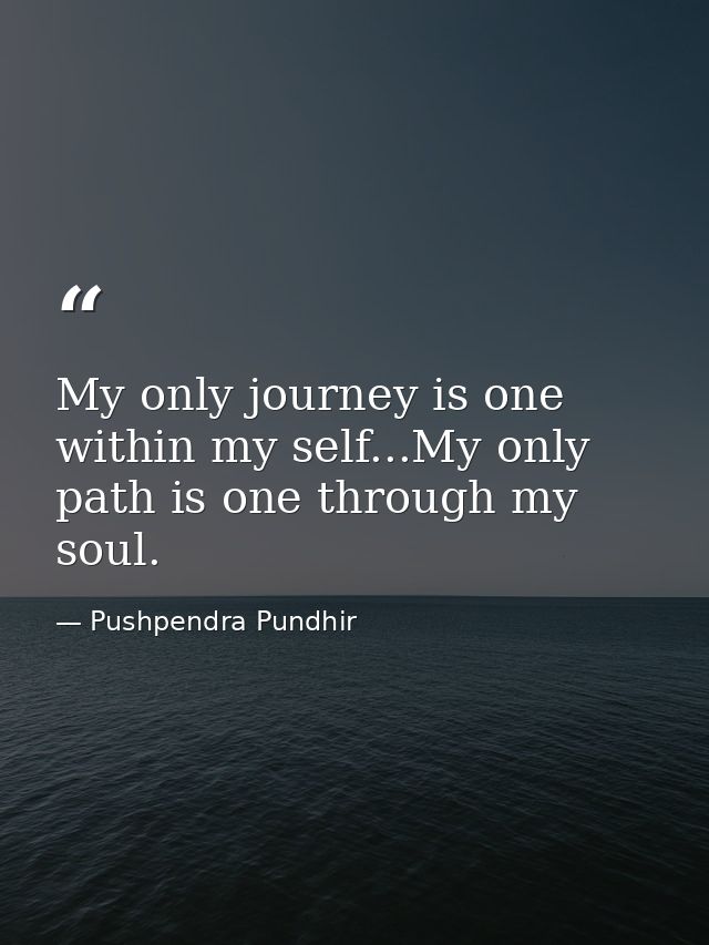 My only journey is one within my self...My only path is one through my soul. — Pushpendra Pundhir