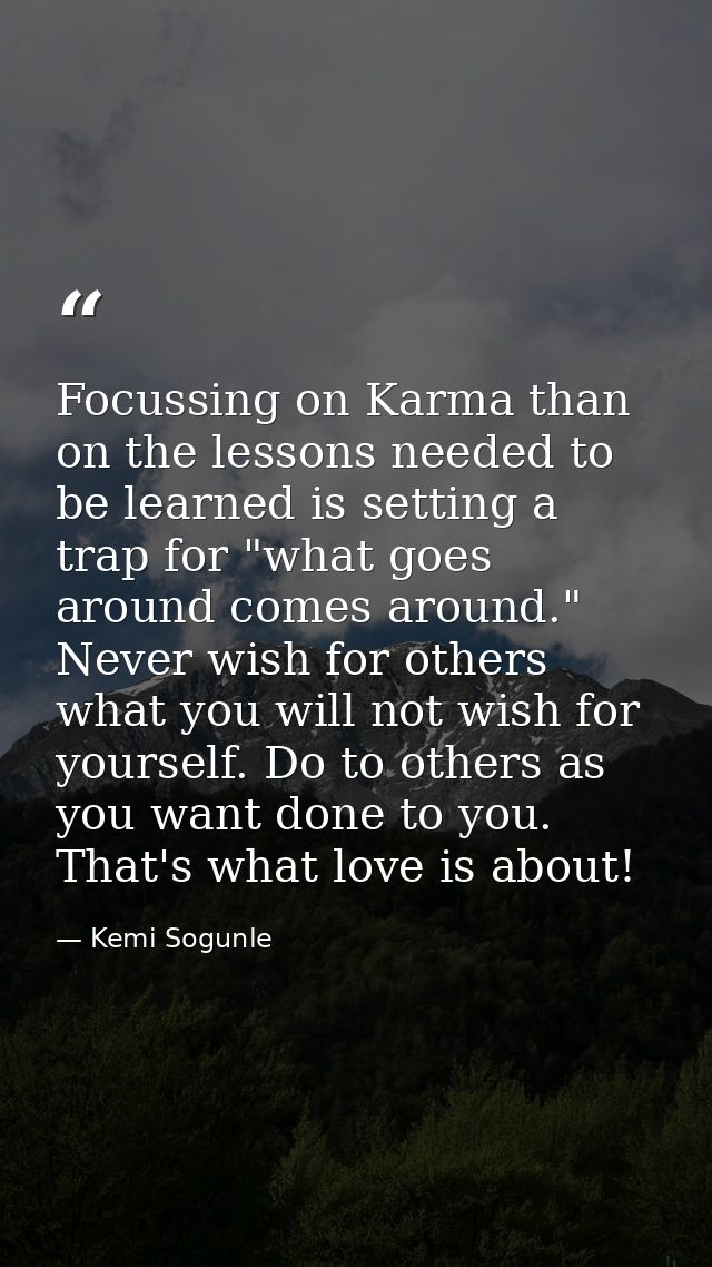 Focussing on Karma than on the lessons needed to be learned is setting a trap for "what goes around comes around." Never — Kemi Sogunle