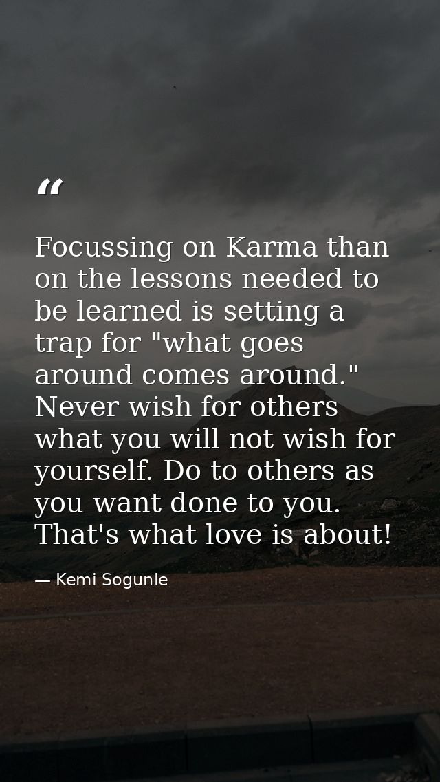 Focussing on Karma than on the lessons needed to be learned is setting a trap for "what goes around comes around." Never — Kemi Sogunle