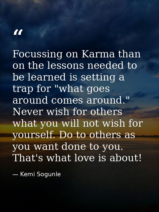 Focussing on Karma than on the lessons needed to be learned is setting a trap for "what goes around comes around." Never — Kemi Sogunle