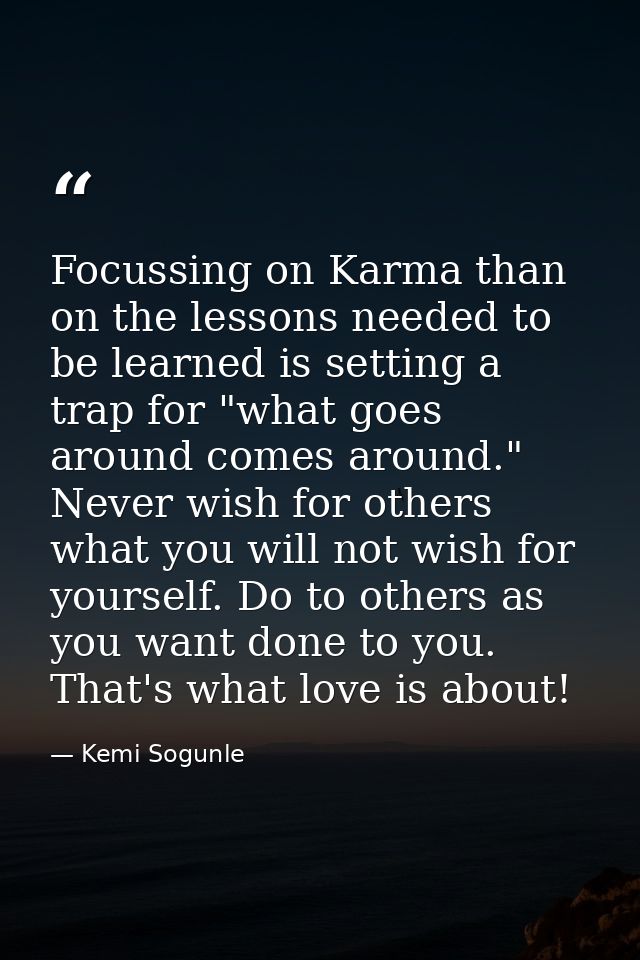 Focussing on Karma than on the lessons needed to be learned is setting a trap for "what goes around comes around." Never — Kemi Sogunle