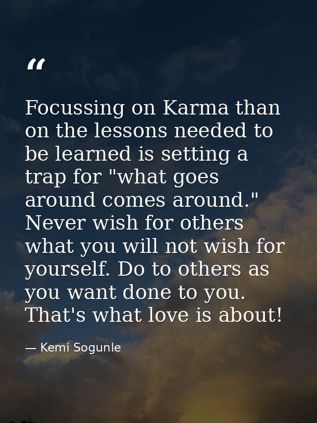 Focussing on Karma than on the lessons needed to be learned is setting a trap for "what goes around comes around." Never — Kemi Sogunle