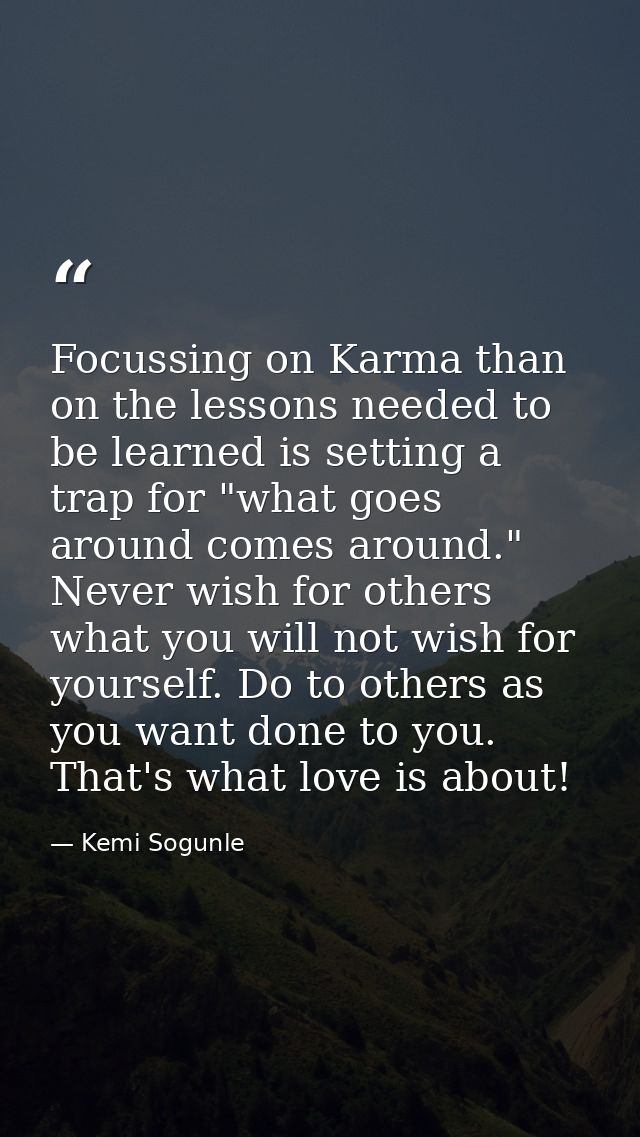 Focussing on Karma than on the lessons needed to be learned is setting a trap for "what goes around comes around." Never — Kemi Sogunle