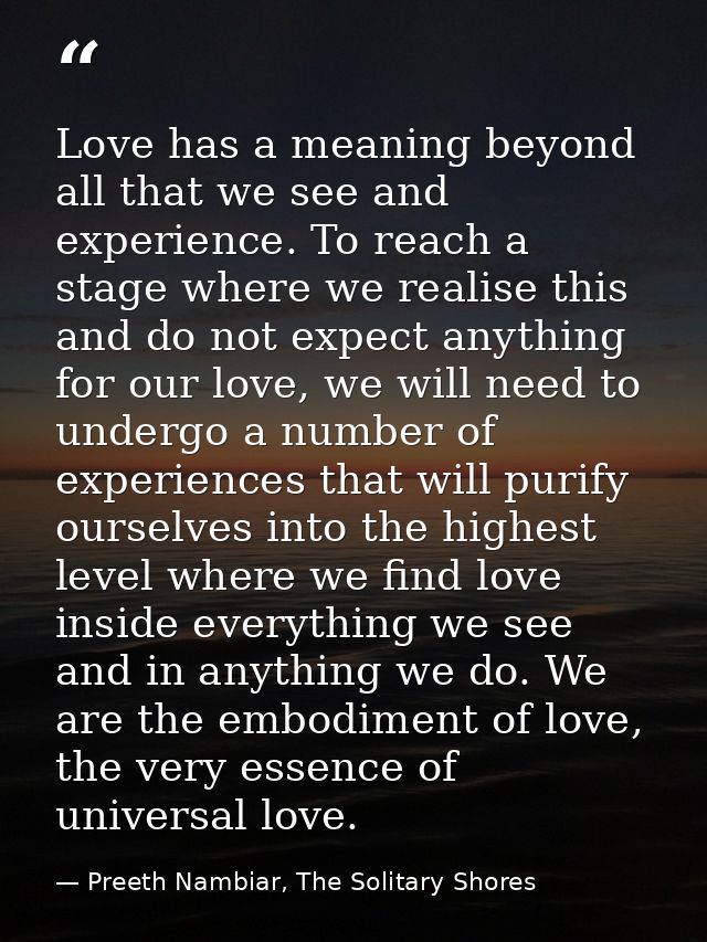 Love has a meaning beyond all that we see and experience. To reach a stage where we realise this and do not expect anyth — Preeth Nambiar, The Solitary Shores
