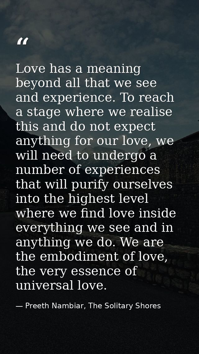 Love has a meaning beyond all that we see and experience. To reach a stage where we realise this and do not expect anyth — Preeth Nambiar, The Solitary Shores