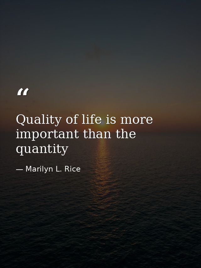 Quality of life is more important than the quantity — Marilyn L. Rice